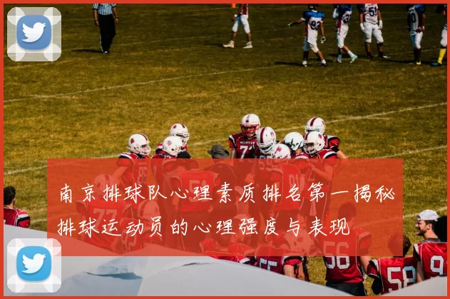 南京排球队心理素质排名第一揭秘排球运动员的心理强度与表现