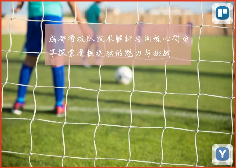 成都滑板队技术解析与训练心得分享探索滑板运动的魅力与挑战