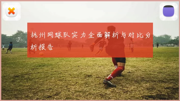 杭州网球队实力全面解析与对比分析报告