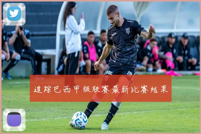 追踪巴西甲级联赛最新比赛结果
