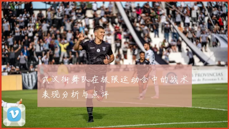 武汉街舞队在极限运动会中的战术表现分析与点评