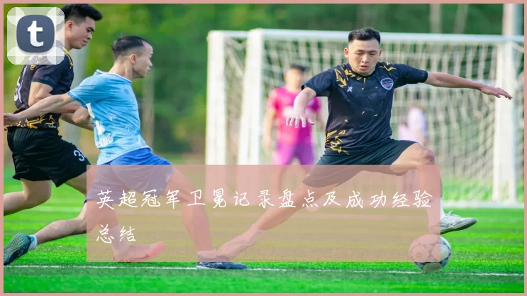 英超冠军卫冕记录盘点及成功经验总结