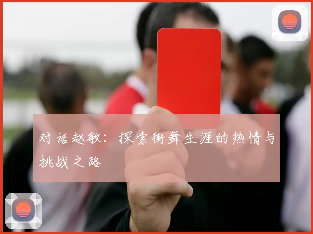 对话赵敏：探索街舞生涯的热情与挑战之路