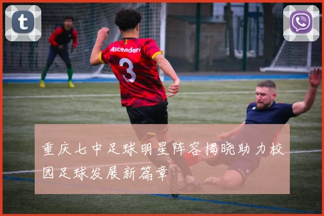 重庆七中足球明星阵容揭晓助力校园足球发展新篇章