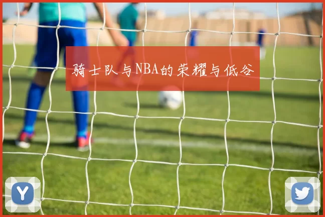 骑士队与NBA的荣耀与低谷