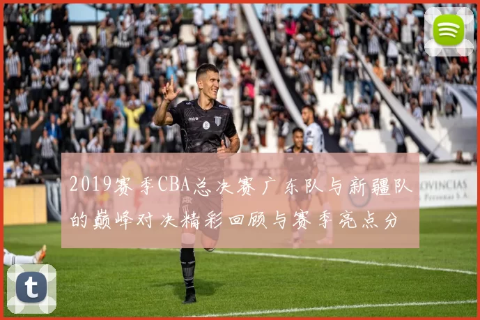 2019赛季CBA总决赛广东队与新疆队的巅峰对决精彩回顾与赛季亮点分析
