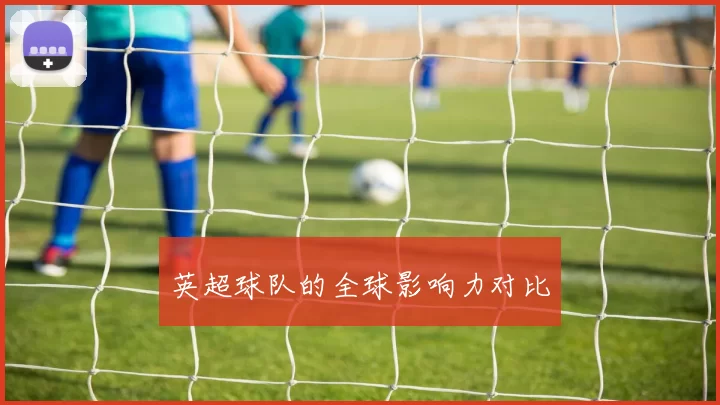 英超球队的全球影响力对比