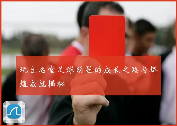 玩出名堂足球明星的成长之路与辉煌成就揭秘