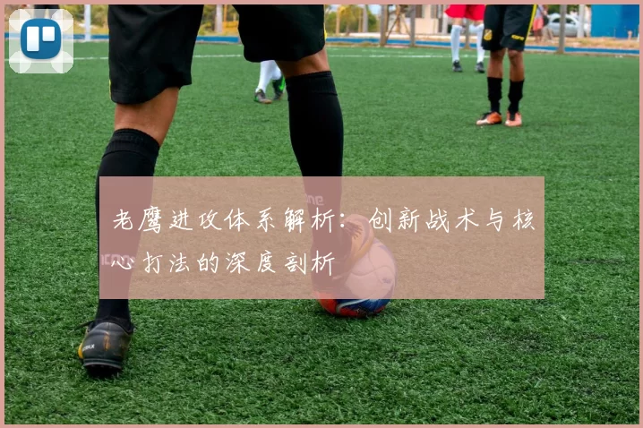 老鹰进攻体系解析：创新战术与核心打法的深度剖析