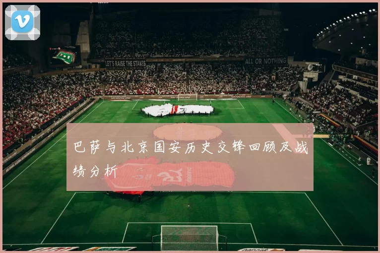 巴萨与北京国安历史交锋回顾及战绩分析