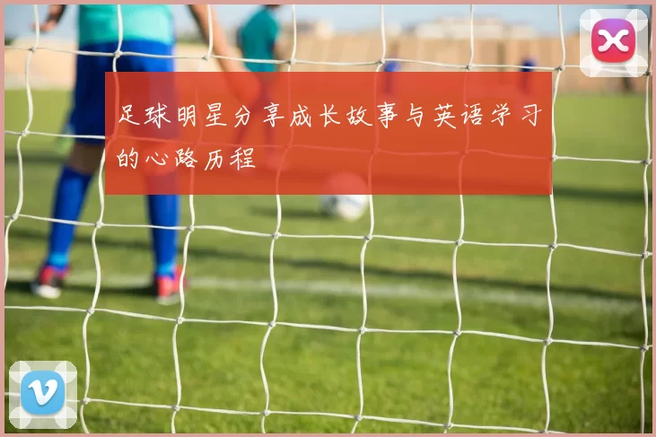足球明星分享成长故事与英语学习的心路历程