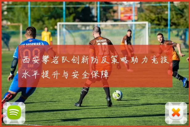 西安攀岩队创新防反策略助力竞技水平提升与安全保障