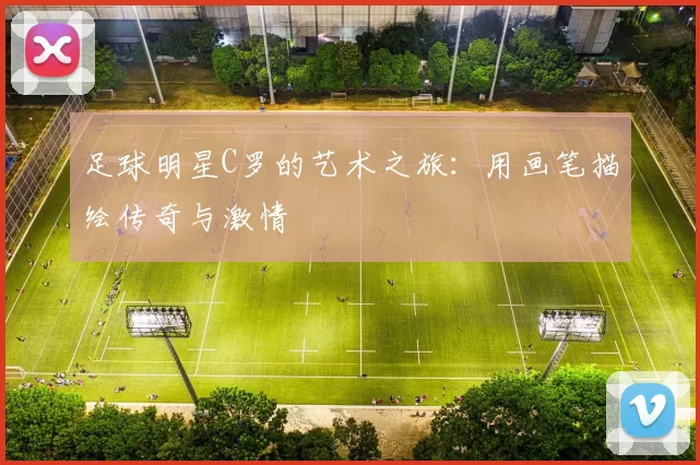 足球明星C罗的艺术之旅：用画笔描绘传奇与激情
