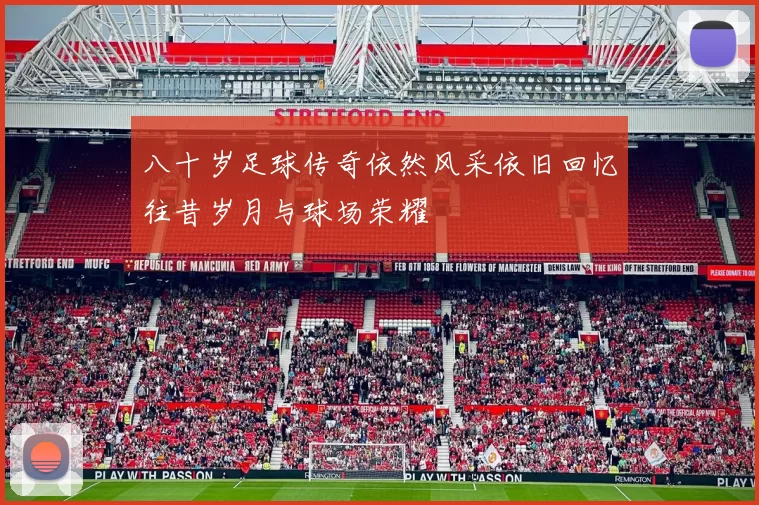 八十岁足球传奇依然风采依旧回忆往昔岁月与球场荣耀
