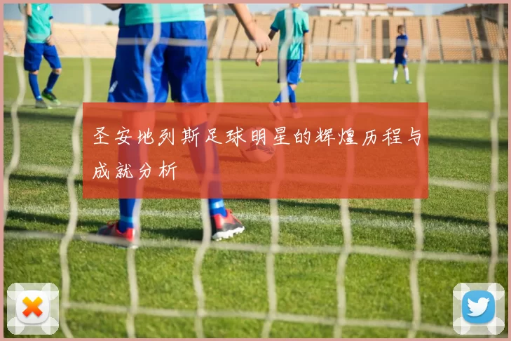 圣安地列斯足球明星的辉煌历程与成就分析