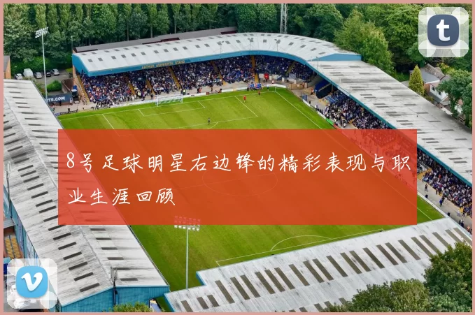 8号足球明星右边锋的精彩表现与职业生涯回顾