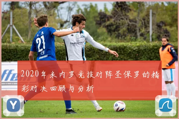 2020年米内罗竞技对阵圣保罗的精彩对决回顾与分析