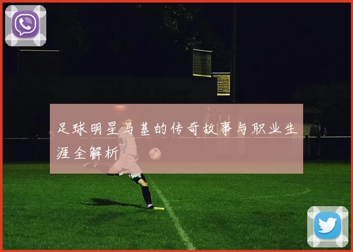 足球明星马基的传奇故事与职业生涯全解析