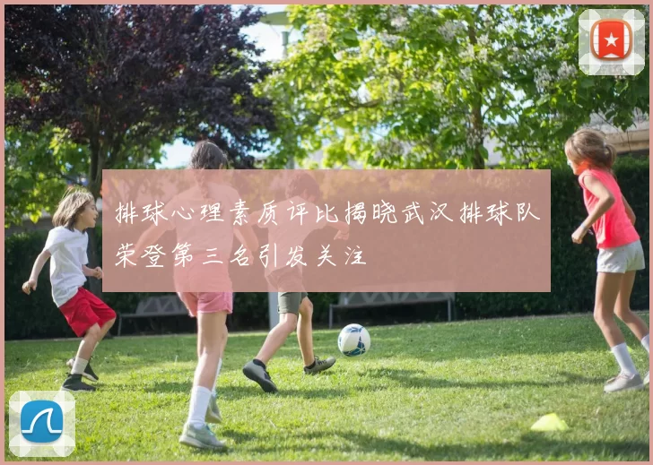 排球心理素质评比揭晓武汉排球队荣登第三名引发关注
