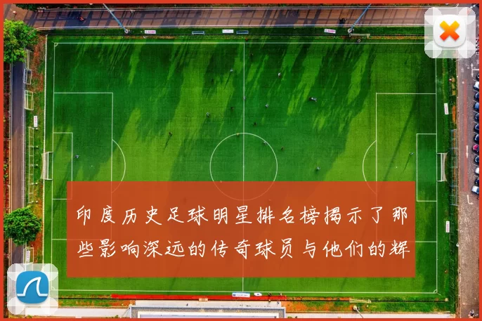 印度历史足球明星排名榜揭示了那些影响深远的传奇球员与他们的辉煌成就