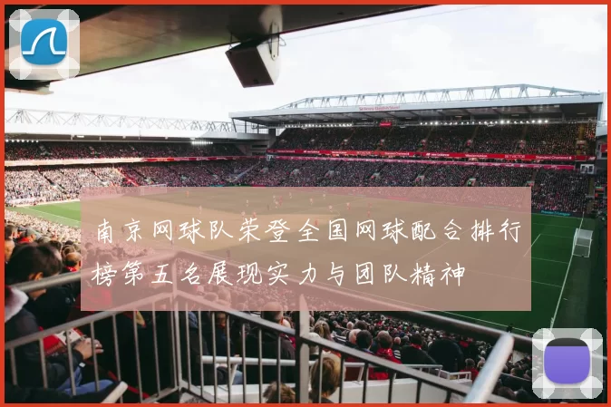 南京网球队荣登全国网球配合排行榜第五名展现实力与团队精神