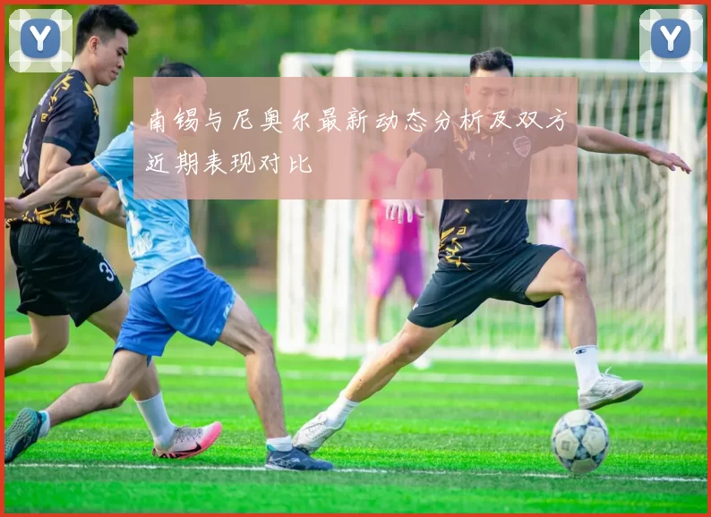 南锡与尼奥尔最新动态分析及双方近期表现对比