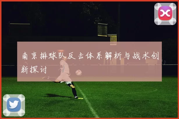 南京排球队反击体系解析与战术创新探讨