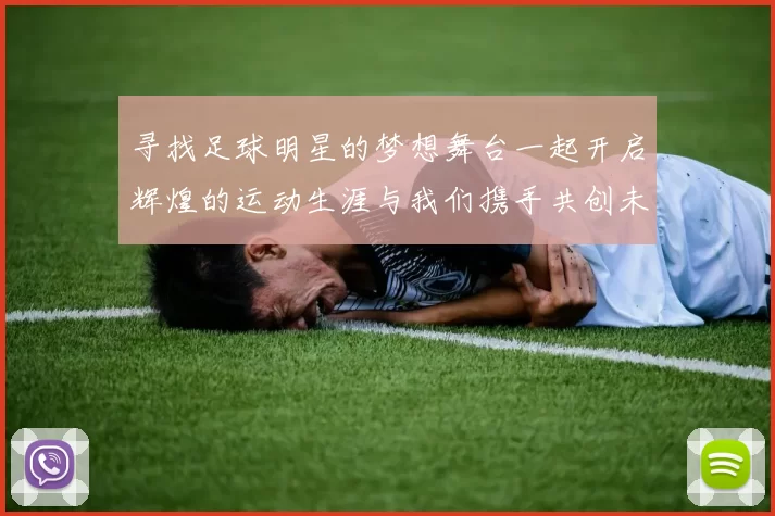 寻找足球明星的梦想舞台一起开启辉煌的运动生涯与我们携手共创未来