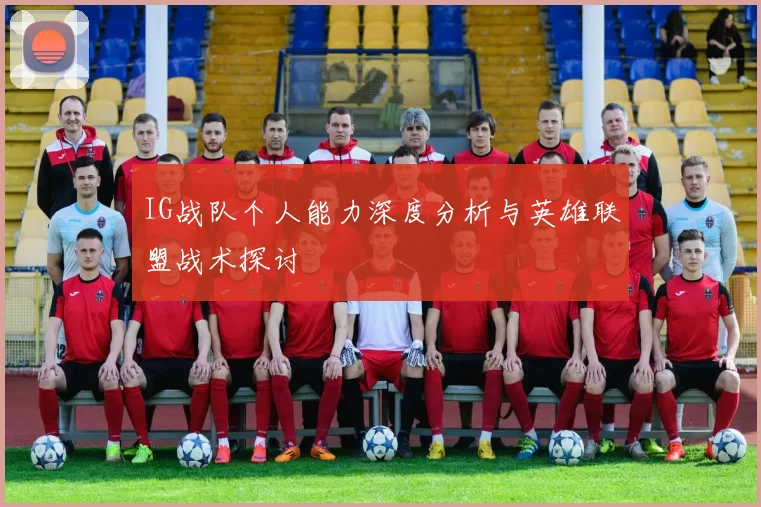 IG战队个人能力深度分析与英雄联盟战术探讨