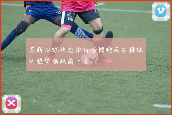 最新排球状态排行榜揭晓西安排球队强势领跑前十名
