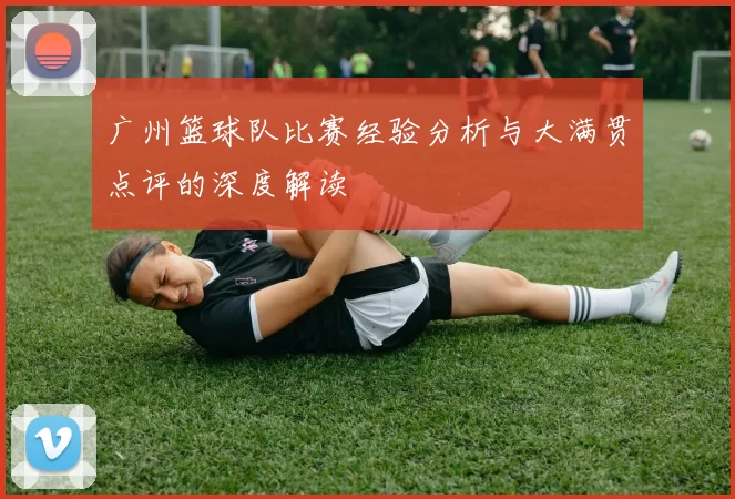 广州篮球队比赛经验分析与大满贯点评的深度解读