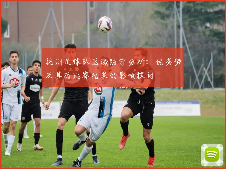 杭州足球队区域防守分析：优劣势及其对比赛结果的影响探讨
