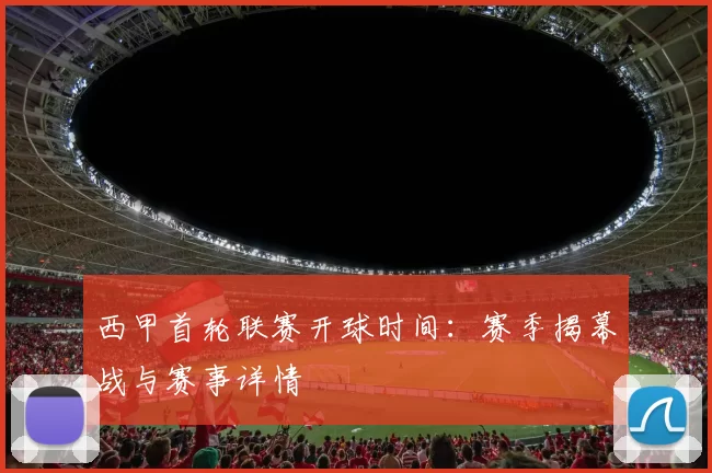 西甲首轮联赛开球时间：赛季揭幕战与赛事详情
