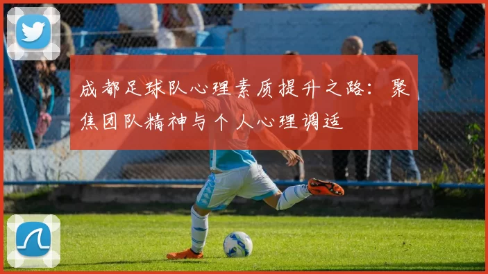 成都足球队心理素质提升之路：聚焦团队精神与个人心理调适