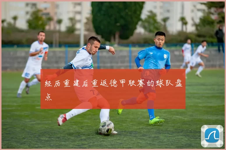 经历重建后重返德甲联赛的球队盘点
