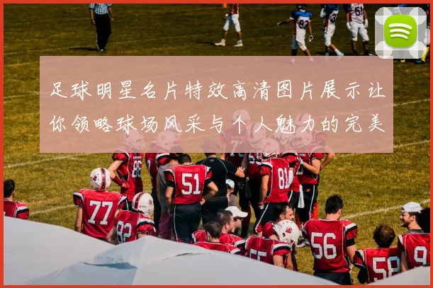 足球明星名片特效高清图片展示让你领略球场风采与个人魅力的完美结合
