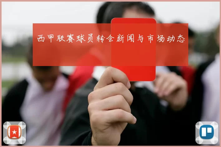 西甲联赛球员转会新闻与市场动态