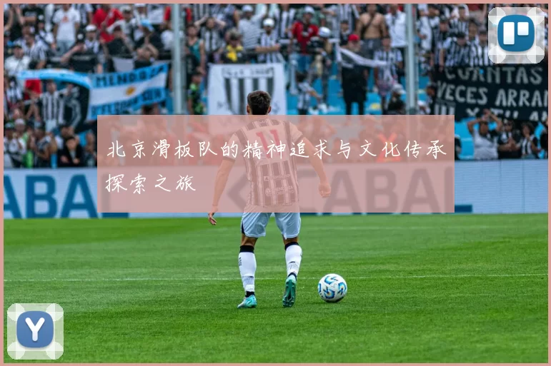 北京滑板队的精神追求与文化传承探索之旅