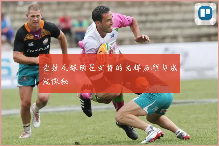 金姓足球明星女将的光辉历程与成就探秘