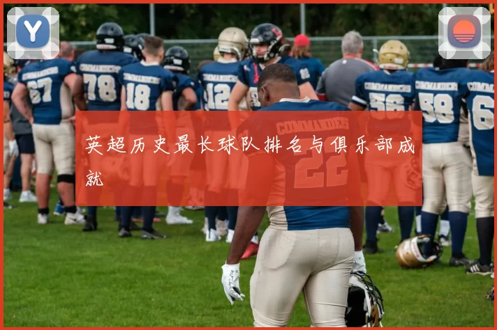 英超历史最长球队排名与俱乐部成就