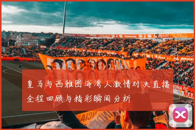 皇马与西雅图海湾人激情对决直播全程回顾与精彩瞬间分析