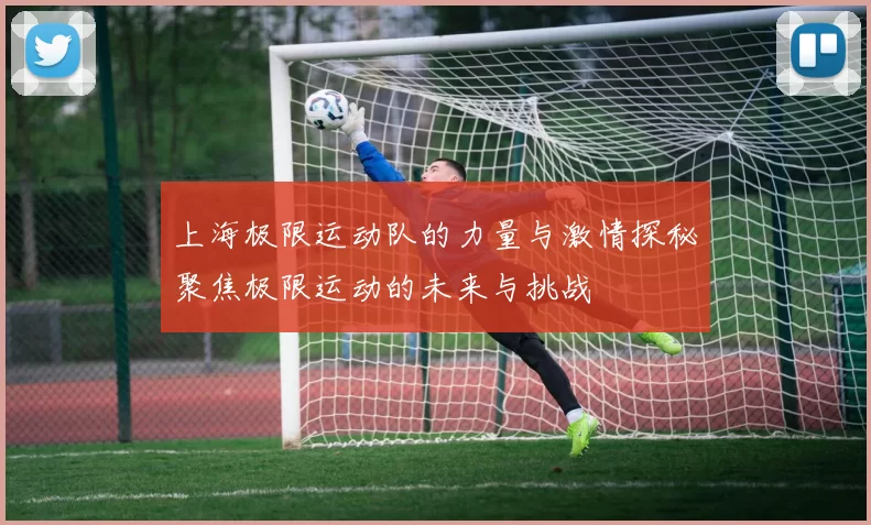 上海极限运动队的力量与激情探秘聚焦极限运动的未来与挑战