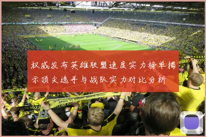 权威发布英雄联盟速度实力榜单揭示顶尖选手与战队实力对比分析