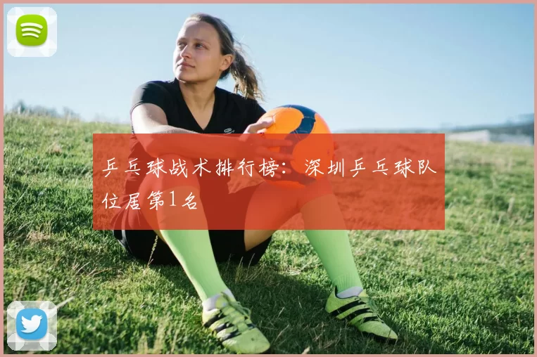 乒乓球战术排行榜：深圳乒乓球队位居第1名