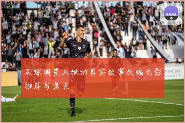足球明星入狱的真实故事改编电影推荐与盘点
