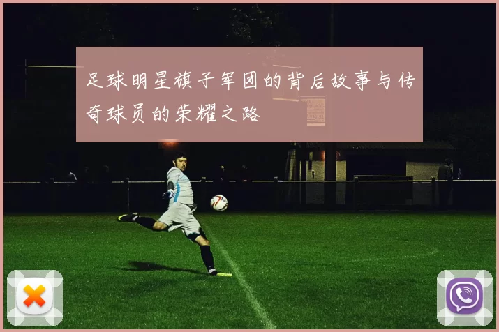 足球明星旗子军团的背后故事与传奇球员的荣耀之路