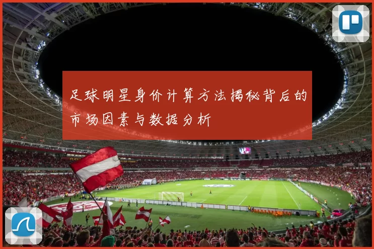足球明星身价计算方法揭秘背后的市场因素与数据分析
