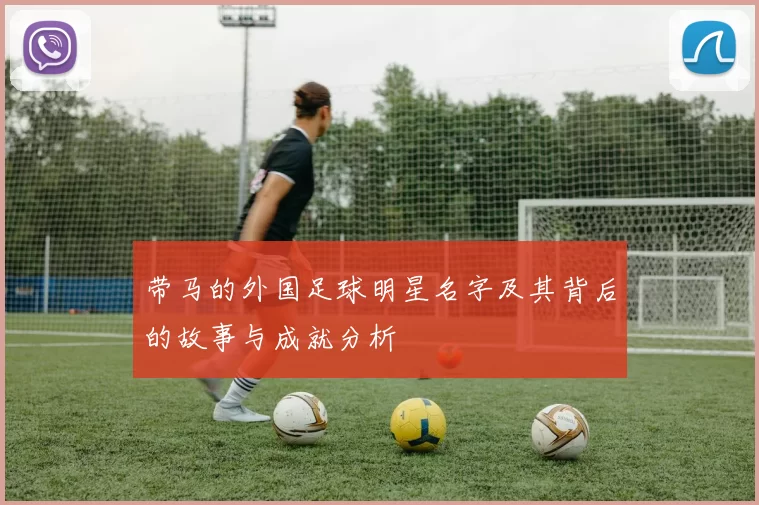 带马的外国足球明星名字及其背后的故事与成就分析