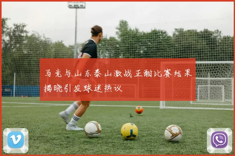 马竞与山东泰山激战正酣比赛结果揭晓引发球迷热议