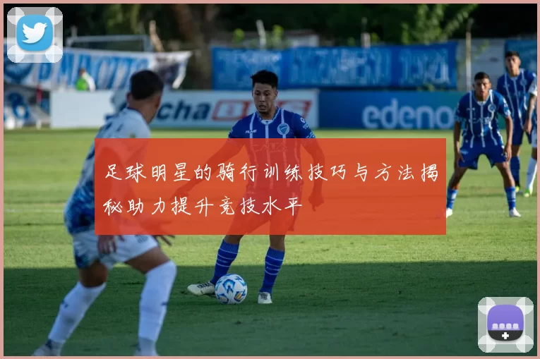 足球明星的骑行训练技巧与方法揭秘助力提升竞技水平